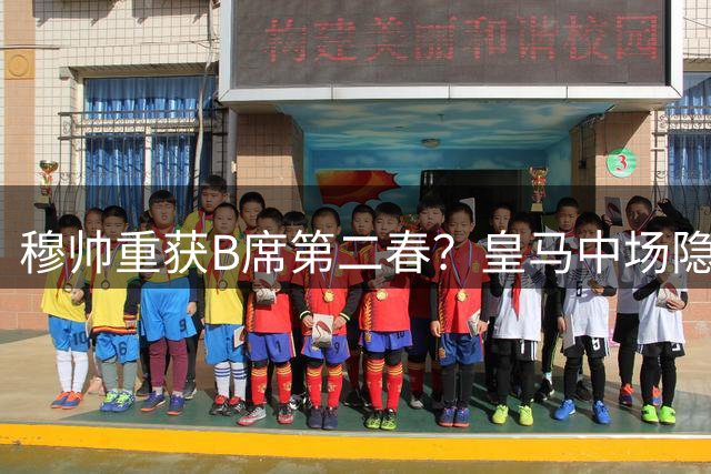 穆帅重获B席第二春？皇马中场隐忧难掩